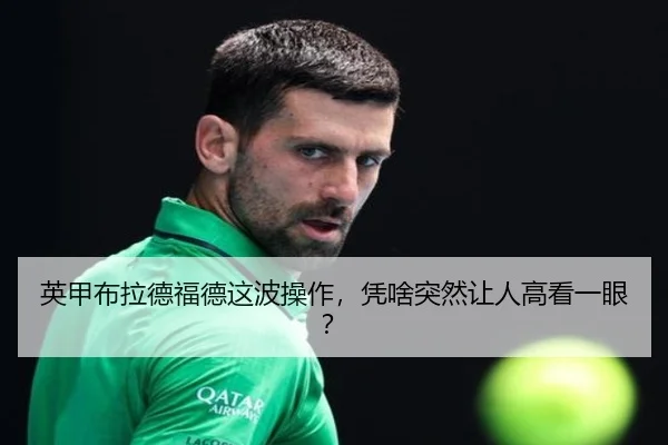 英甲布拉德福德这波操作，凭啥突然让人高看一眼？
