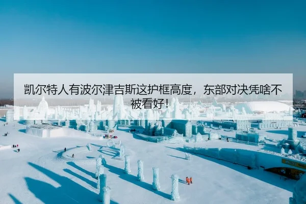 凯尔特人有波尔津吉斯这护框高度，东部对决凭啥不被看好！