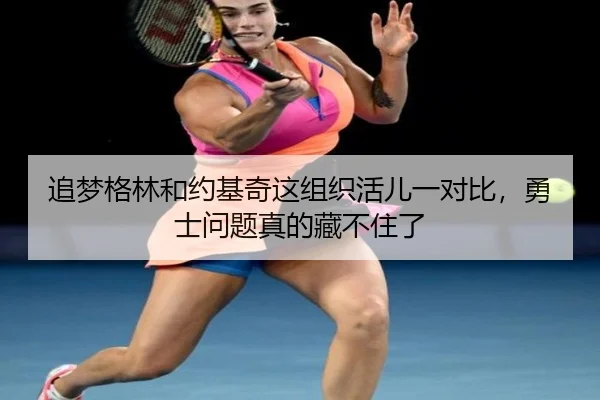 追梦格林和约基奇这组织活儿一对比，勇士问题真的藏不住了
