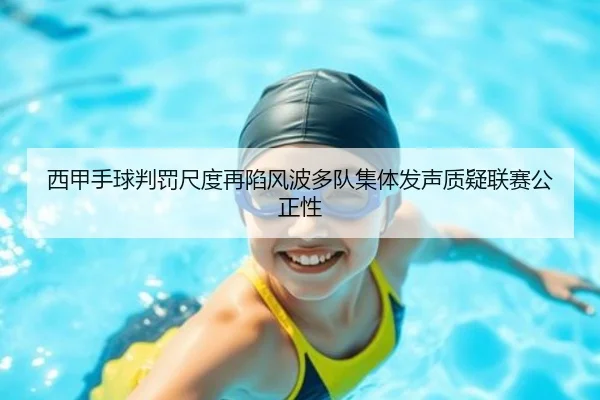 西甲手球判罚尺度再陷风波多队集体发声质疑联赛公正性