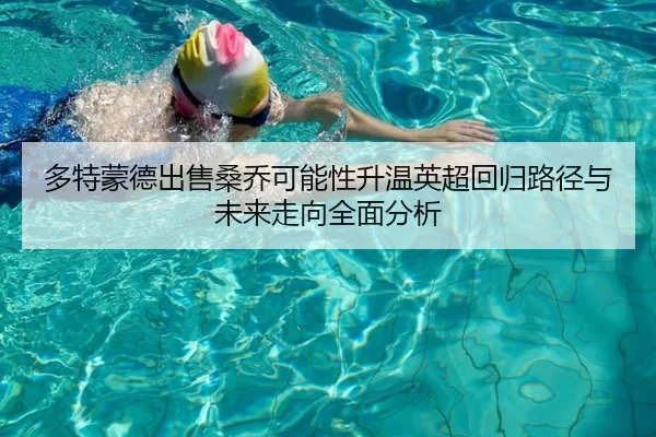 多特蒙德出售桑乔可能性升温英超回归路径与未来走向全面分析