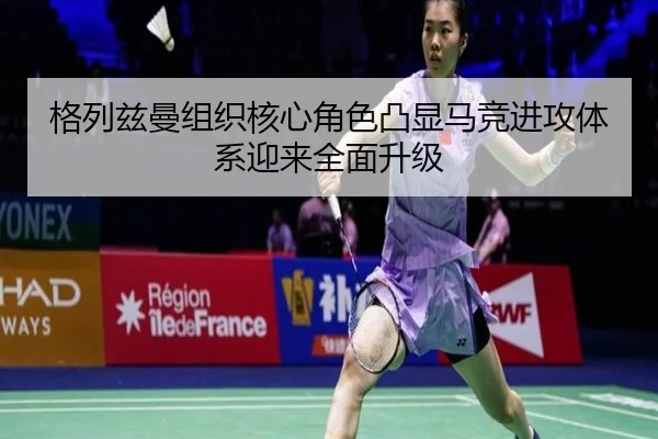 格列兹曼组织核心角色凸显马竞进攻体系迎来全面升级