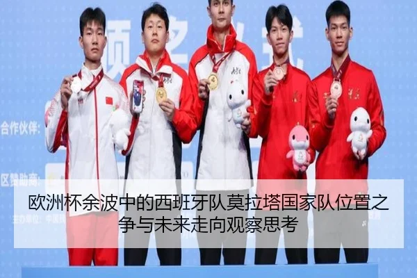 欧洲杯余波中的西班牙队莫拉塔国家队位置之争与未来走向观察思考