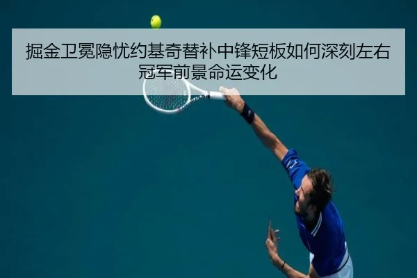 掘金卫冕隐忧约基奇替补中锋短板如何深刻左右冠军前景命运变化